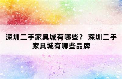 深圳二手家具城有哪些？ 深圳二手家具城有哪些品牌